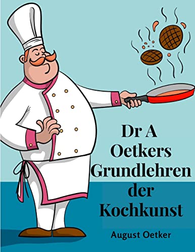 Dr A Oetkers Grundlehren der Kochkunst: Sowie Preisgekrönte Rezepte für Haus und Küche