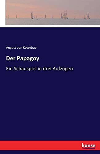 Der Papagoy: Ein Schauspiel in drei Aufzügen von hansebooks