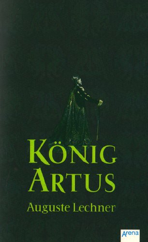 König Artus: Die Geschichte von König Artus, seinem geheimnisvollen Ratgeber Merlin und den Rittern der Tafelrunde