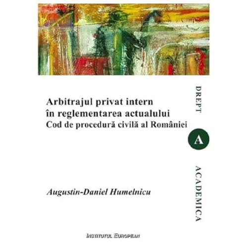Arbitrajul Privat Intern In Reglementarea Actualului Cod De Procedura Civila Al Romaniei von Institutul European