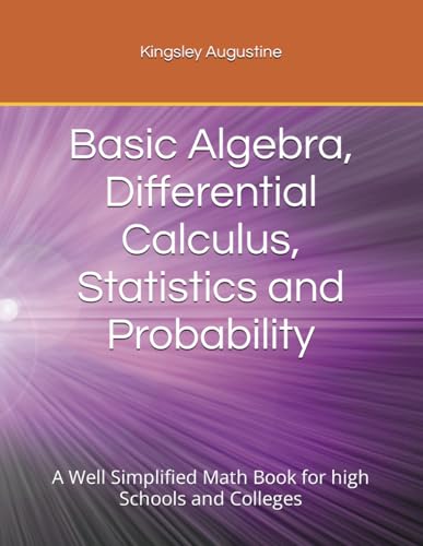 Basic Algebra, Differential Calculus, Statistics and Probability: A Well Simplified Math Book for high Schools and Colleges von Independently published