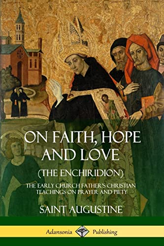 On Faith, Hope and Love (The Enchiridion): The Early Church Father's Christian Teachings on Prayer and Piety von Lulu
