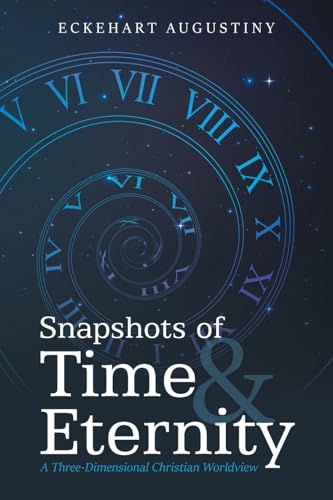 Snapshots of Time & Eternity: A Three-Dimensional Christian Worldview von AuthorHouse