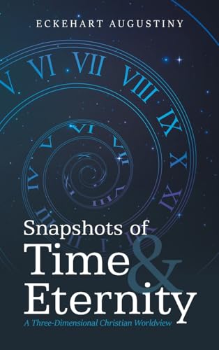 Snapshots of Time & Eternity: A Three-Dimensional Christian Worldview von AuthorHouse