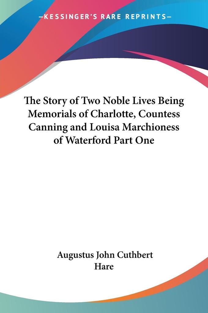 The Story of Two Noble Lives Being Memorials of Charlotte Countess Canning and Louisa Marchioness of Waterford Part One von Kessinger Publishing LLC