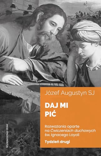 Daj mi pić Tydzień drugi: Rozważania oparte na Ćwiczeniach duchowych św. Ignacego Loyoli von WAM