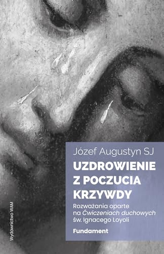 Uzdrowienie z poczucia krzywdy Fundament: Rozważania oparte na Ćwiczeniach duchowych św. Ignacego Loyoli von WAM