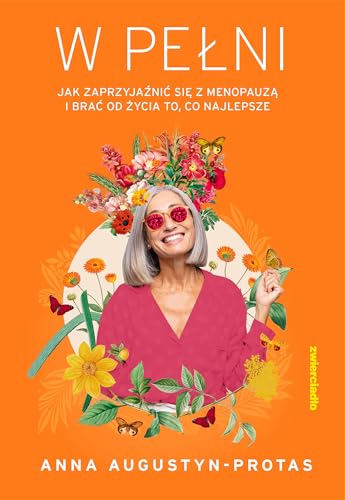 W pełni: Jak zaprzyjaźnić się z menopauzą i brać od życia to, co najlepsze