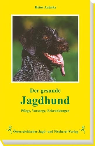 Der gesunde Jagdhund: Pflege, Fürsorge, Erkrankungen. Aus der Praxis eines Tierarztes und Jägers