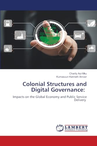 Colonial Structures and Digital Governance:: Impacts on the Global Economy and Public Service Delivery von LAP LAMBERT Academic Publishing
