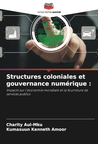 Structures coloniales et gouvernance numérique :: Impacts sur l'économie mondiale et la fourniture de services publics von Editions Notre Savoir