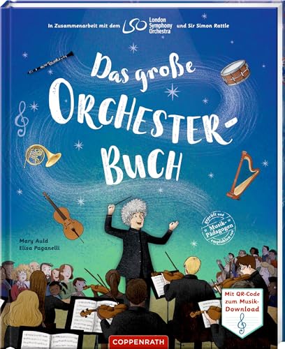 Das große Orchesterbuch: In Zusammenarbeit mit dem London Symphony Orchestra und Sir Simon Rattle: Mit QR-Code für über 40 Hörbeispiele zum Download; ab 5 Jahren von Coppenrath Verlag GmbH & Co. KG