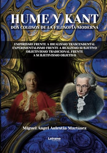 Hume y Kant: Dos colosos de la filosofía moderna. Empirismo frente a idealismo transcendental. Experimentalismo frente a realismo subjetivo. Objetivismo tradicional frente a subjetivismo objetivo. Hume y Kant: Dos colosos de la filosofía moderna. Empirismo frente a idealismo transcendental. Experimentalismo frente a realismo subjetivo. Objetivismo tradicional frente a subjetivismo objetivo. von Letrame S.L.