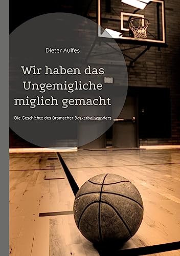 Wir haben das Ungemigliche miglich gemacht: Die Geschichte des Bramscher Basketballwunders von BoD - Books on Demand