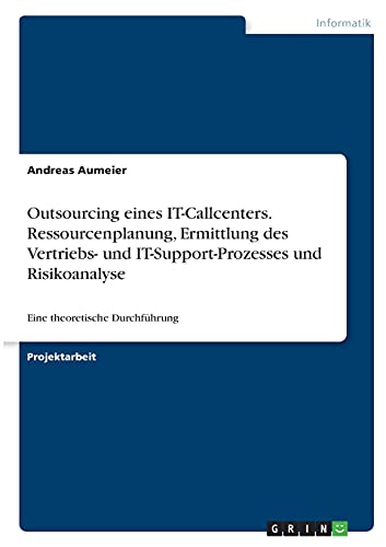 Outsourcing eines IT-Callcenters. Ressourcenplanung, Ermittlung des Vertriebs- und IT-Support-Prozesses und Risikoanalyse: Eine theoretische Durchführung von Books on Demand