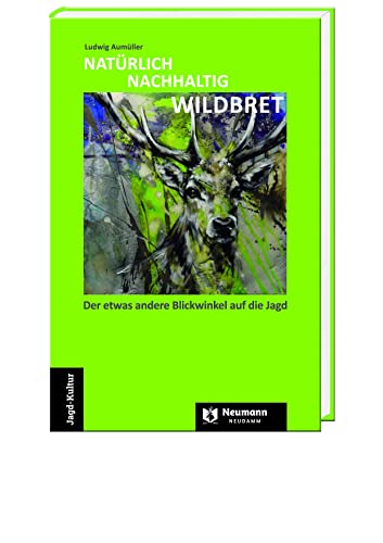 NATÜRLICH NACHHALTIG WILDBRET: Der etwas andere Blickwinkel auf die Jagd von J. Neumann-Neudamm Melsungen