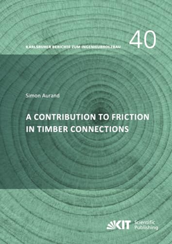 A Contribution to Friction in Timber Connections (Karlsruher Berichte zum Ingenieurholzbau / Karlsruher Institut für Technologie, Holzbau und Baukonstruktion) von KIT Scientific Publishing
