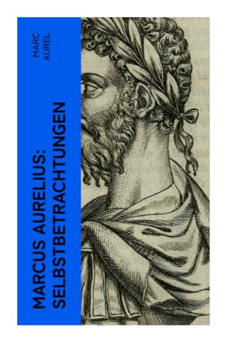 Marcus Aurelius: Selbstbetrachtungen: Selbsterkenntnisse des römischen Kaisers Marcus Aurelius Marcus Aurelius: Selbstbetrachtungen: Selbsterkenntnisse des römischen Kaisers Marcus Aurelius