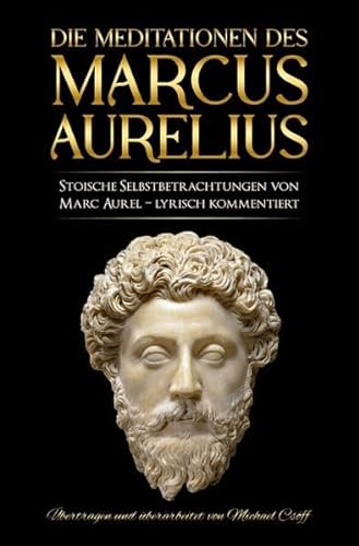 Meditationen des Marcus Aurelius: Marc Aurels stoische Selbstbetrachtungen in Deutsch – sprachlich überarbeitet und lyrisch kommentiert