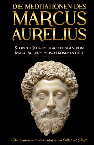 Meditationen: Stoische Selbstbetrachtungen von Marc Aurel – sprachlich überarbeitet und lyrisch kommentiert Meditationen: Stoische Selbstbetrachtungen von Marc Aurel – sprachlich überarbeitet und lyrisch kommentiert von Independently published
