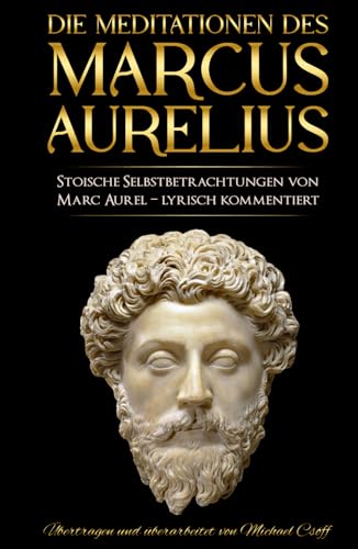 Meditationen: Stoische Selbstbetrachtungen von Marc Aurel – sprachlich überarbeitet und lyrisch kommentiert von Independently published