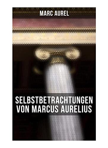 Selbstbetrachtungen von Marcus Aurelius Selbstbetrachtungen von Marcus Aurelius von Musaicum Books