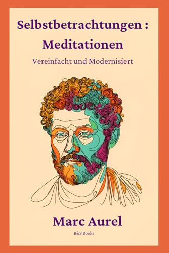 Selbstbetrachtungen: Meditationen: Vereinfacht und Modernisiert Selbstbetrachtungen: Meditationen: Vereinfacht und Modernisiert von Independently published