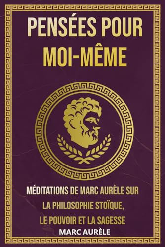 Pensées pour moi-même: Méditations de Marc Aurèle sur la Philosophie Stoïque, le Pouvoir et la Sagesse (La Sagesse Stoïcienne – Les Textes Fondateurs) von Independently published