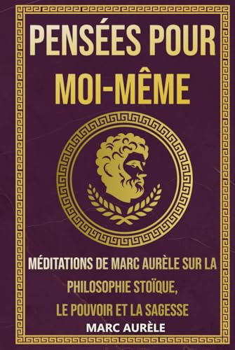 Pensées pour moi-même: Méditations de Marc Aurèle sur la Philosophie Stoïque, le Pouvoir et la Sagesse (La Sagesse Stoïcienne – Les Textes Fondateurs) von Independently published