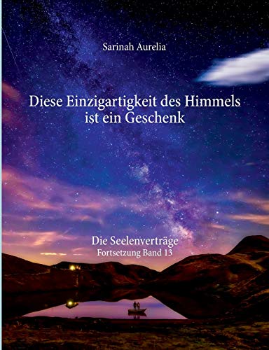 Diese Einzigartigkeit des Himmels ist ein Geschenk: Die Seelenverträge Fortsetzung Band 13 Diese Einzigartigkeit des Himmels ist ein Geschenk: Die Seelenverträge Fortsetzung Band 13