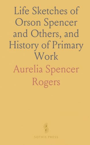Life Sketches of Orson Spencer and Others, and History of Primary Work von Sothis Press