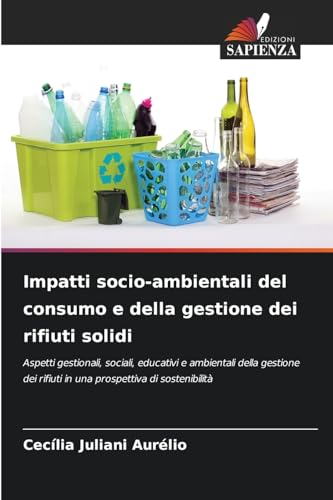 Impatti socio-ambientali del consumo e della gestione dei rifiuti solidi: Aspetti gestionali, sociali, educativi e ambientali della gestione dei rifiuti in una prospettiva di sostenibilità von Edizioni Sapienza