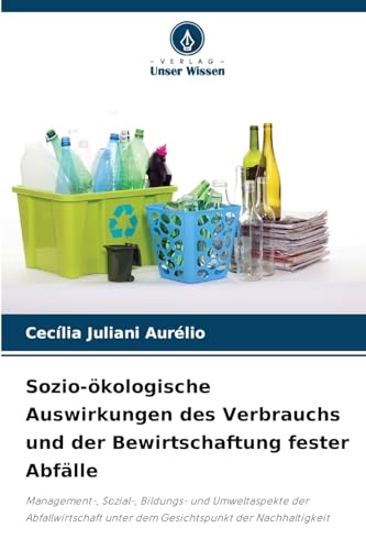 Sozio-ökologische Auswirkungen des Verbrauchs und der Bewirtschaftung fester Abfälle: Management-, Sozial-, Bildungs- und Umweltaspekte der Abfallwirtschaft unter dem Gesichtspunkt der Nachhaltigkeit von Verlag Unser Wissen