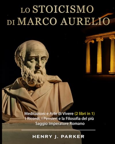 Lo Stoicismo di Marco Aurelio: Meditazioni e Arte di Vivere (2 libri in 1). I Ricordi, I Pensieri e la Filosofia del più Saggio Imperatore Romano von Independently published