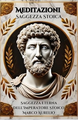 Meditazioni Stoiche: La Saggezza Eterna dell'Imperatore Marco Aurelio: La saggezza millenaria per vivere una vita virtuosa e serena Meditazioni Stoiche: La Saggezza Eterna dell'Imperatore Marco Aurelio: La saggezza millenaria per vivere una vita virtuosa e serena von Independently published