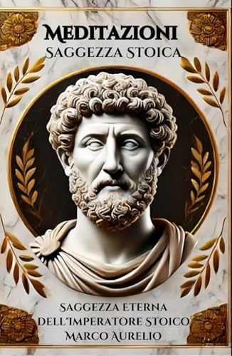 Meditazioni Stoiche: La Saggezza Eterna dell'Imperatore Marco Aurelio: La saggezza millenaria per vivere una vita virtuosa e serena Meditazioni Stoiche: La Saggezza Eterna dell'Imperatore Marco Aurelio: La saggezza millenaria per vivere una vita virtuosa e serena von Independently published