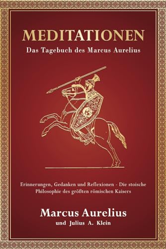 Meditationen: Das Tagebuch des Marcus Aurelius - Erinnerungen, Gedanken und Reflexionen - Die stoische Philosophie des größten römischen Kaisers