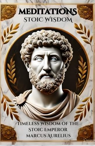 Meditations of Marcus Aurelius: Timeless Wisdom of the Stoic Emperor: Reflections of Marcus Aurelius for Achieving Inner Peace and Self-Mastery Meditations of Marcus Aurelius: Timeless Wisdom of the Stoic Emperor: Reflections of Marcus Aurelius for Achieving Inner Peace and Self-Mastery