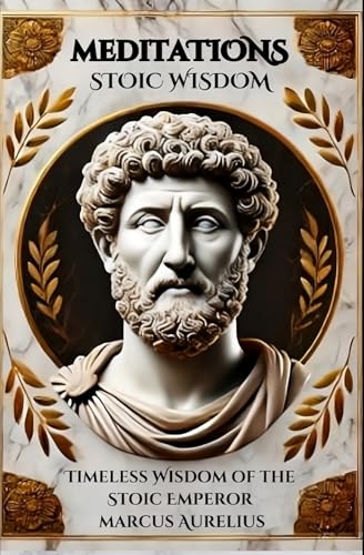 Meditations of Marcus Aurelius: Timeless Wisdom of the Stoic Emperor: Reflections of Marcus Aurelius for Achieving Inner Peace and Self-Mastery Meditations of Marcus Aurelius: Timeless Wisdom of the Stoic Emperor: Reflections of Marcus Aurelius for Achieving Inner Peace and Self-Mastery