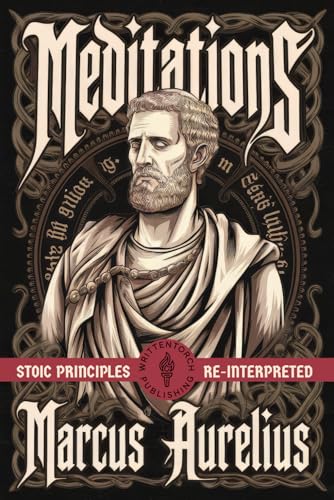 Meditations: Stoic Principles Re-Interpreted Applying Stoic Wisdom in the Modern World von Writtentorch Publishing
