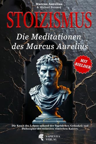 STOIZISMUS - Die Meditationen des Marcus Aurelius: Die Kunst des Lebens anhand der Tagebücher, Gedanken und Philosophie des weisesten römischen Kaisers. - Illustriert STOIZISMUS - Die Meditationen des Marcus Aurelius: Die Kunst des Lebens anhand der Tagebücher, Gedanken und Philosophie des weisesten römischen Kaisers. - Illustriert von Independently published