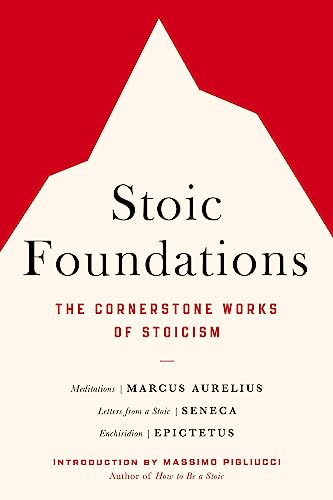 Stoic Foundations: The Cornerstone Works of Stoicism Stoic Foundations: The Cornerstone Works of Stoicism