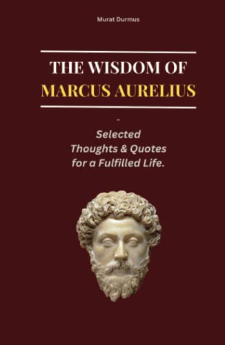 THE WISDOM OF MARCUS AURELIUS: Selected Thoughts and Quotes for a Fulfilled Life (THOUGHT-PROVOKING QUOTES & CONTEMPLATIONS)