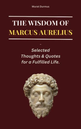 THE WISDOM OF MARCUS AURELIUS: Selected Thoughts and Quotes for a Fulfilled Life (THOUGHT-PROVOKING QUOTES & CONTEMPLATIONS) von Independently published