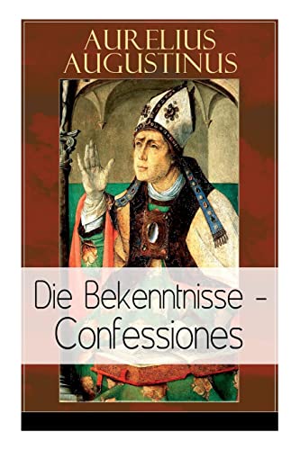 Augustinus: Die Bekenntnisse - Confessiones: Eine der einflussreichsten autobiographischen Texte der Weltliteratur