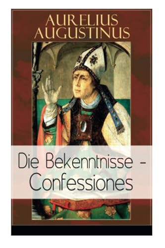 Augustinus: Die Bekenntnisse - Confessiones: Eine der einflussreichsten autobiographischen Texte der Weltliteratur