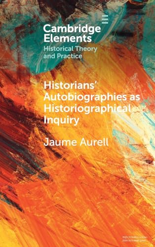 Historians' Autobiographies as Historiographical Inquiry: A Global Perspective (Elements in Historical Theory and Practice) von Cambridge University Press