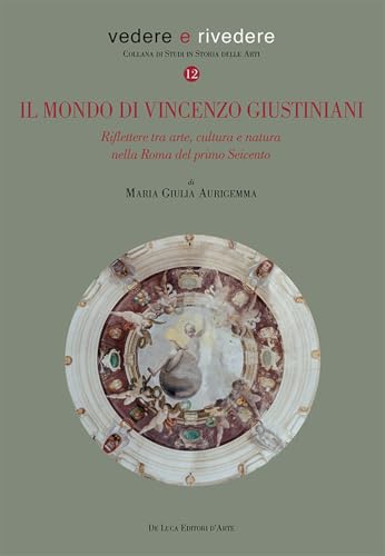 Il mondo di Vincenzo Giustiniani. Riflettere tra arte, cultura e natura nella Roma del primo Seicento (Vedere e rivedere) von De Luca Editori d'Arte