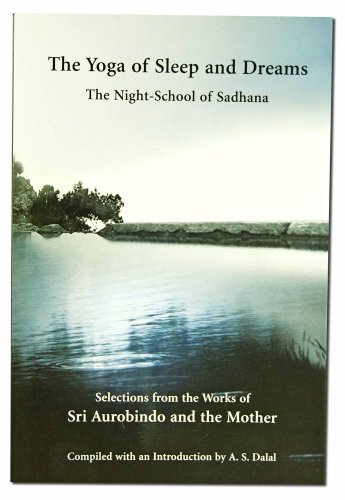 The Yoga of Sleep and Dreams: The Night-School of Sadhana The Yoga of Sleep and Dreams: The Night-School of Sadhana