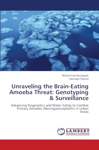 Unraveling the Brain-Eating Amoeba Threat: Genotyping & Surveillance: Advancing Diagnostics and Water Safety to Combat Primary Amoebic Meningoencephalitis in Urban Areas von LAP LAMBERT Academic Publishing